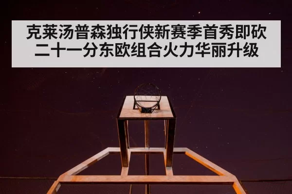 克莱汤普森独行侠新赛季首秀即砍二十一分东欧组合火力华丽升级