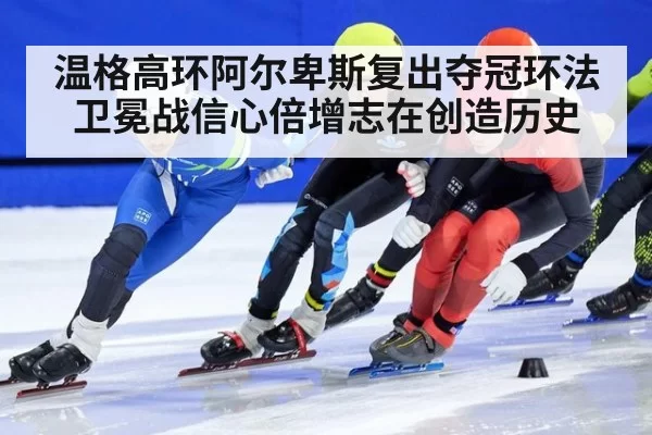 温格高环阿尔卑斯复出夺冠环法卫冕战信心倍增志在创造历史