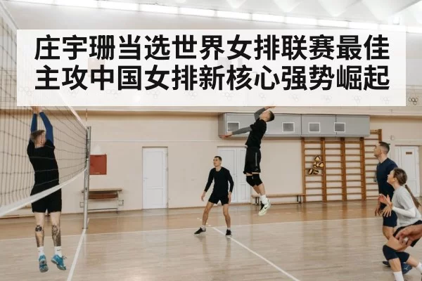 庄宇珊当选世界女排联赛最佳主攻中国女排新核心强势崛起